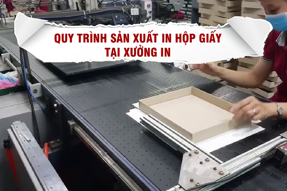 Quy trình sản xuất in hộp giấy tại xưởng in